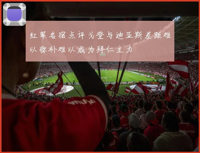 红军名宿点评戈登与迪亚斯差距难以弥补难以成为拜仁主力