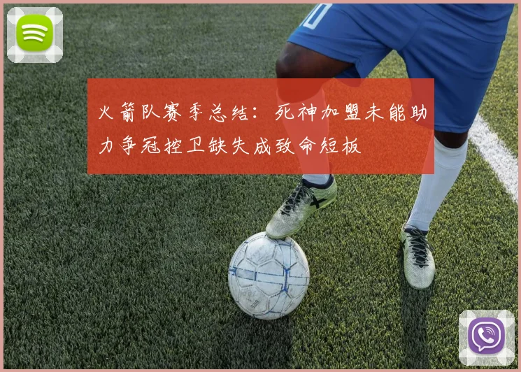 火箭队赛季总结：死神加盟未能助力争冠控卫缺失成致命短板
