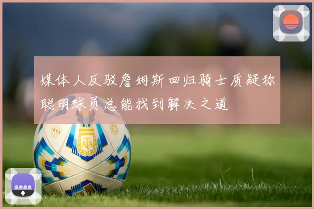 媒体人反驳詹姆斯回归骑士质疑称聪明球员总能找到解决之道
