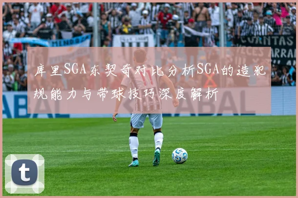 库里SGA东契奇对比分析SGA的造犯规能力与带球技巧深度解析