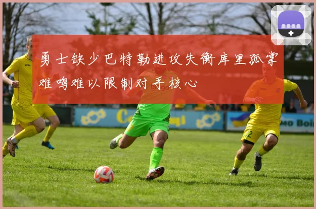 勇士缺少巴特勒进攻失衡库里孤掌难鸣难以限制对手核心
