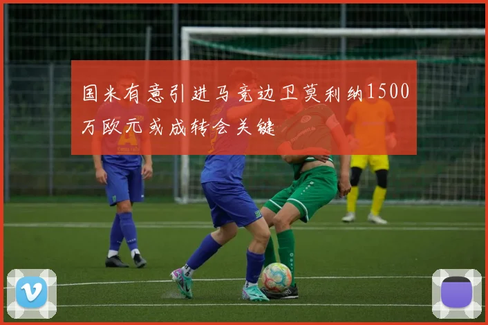 国米有意引进马竞边卫莫利纳1500万欧元或成转会关键