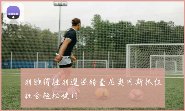利雅得胜利遭逆转奎尼奥内斯抓住机会轻松破门
