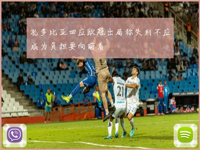 孔多比亚回应欧冠出局称失利不应成为负担要向前看