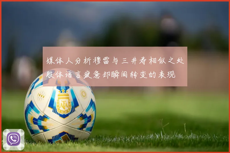 媒体人分析穆雷与三井寿相似之处肢体语言疲惫却瞬间转变的表现