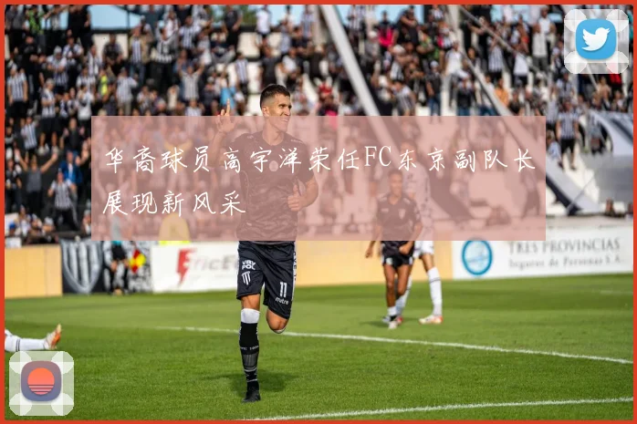 华裔球员高宇洋荣任FC东京副队长展现新风采