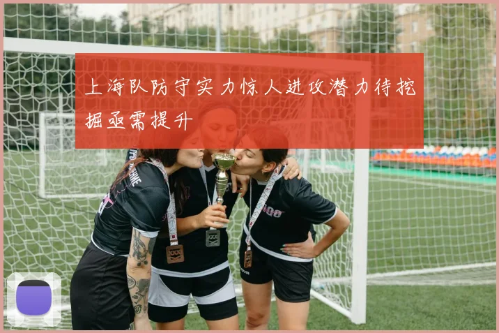 上海队防守实力惊人进攻潜力待挖掘亟需提升