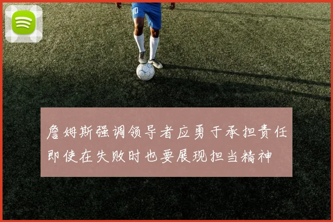 詹姆斯强调领导者应勇于承担责任即使在失败时也要展现担当精神
