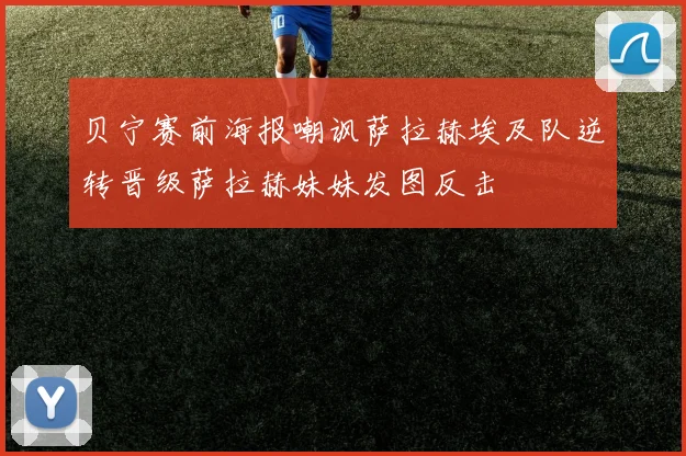 贝宁赛前海报嘲讽萨拉赫埃及队逆转晋级萨拉赫妹妹发图反击