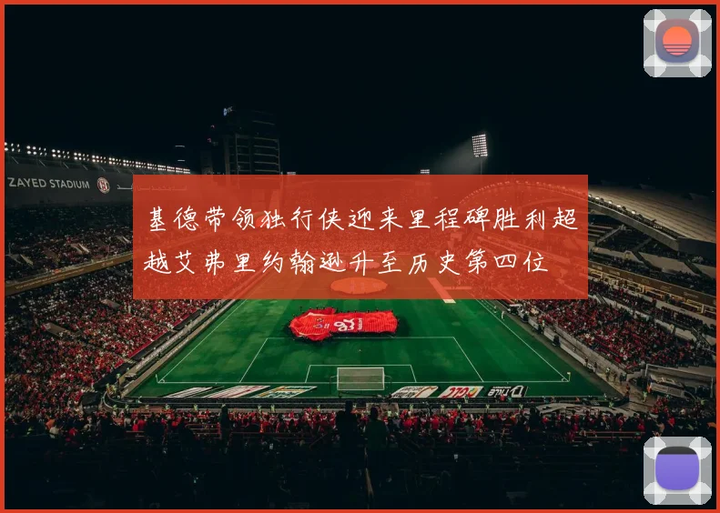基德带领独行侠迎来里程碑胜利超越艾弗里约翰逊升至历史第四位
